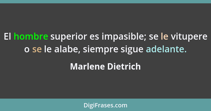 El hombre superior es impasible; se le vitupere o se le alabe, siempre sigue adelante.... - Marlene Dietrich