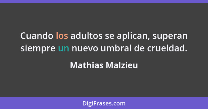 Cuando los adultos se aplican, superan siempre un nuevo umbral de crueldad.... - Mathias Malzieu
