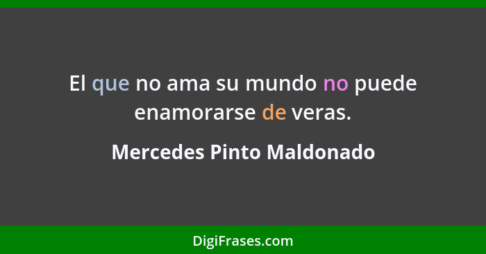 El que no ama su mundo no puede enamorarse de veras.... - Mercedes Pinto Maldonado