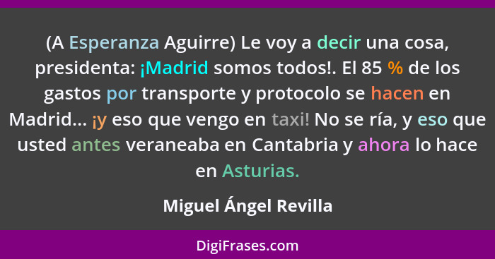 (A Esperanza Aguirre) Le voy a decir una cosa, presidenta: ¡Madrid somos todos!. El 85 % de los gastos por transporte y protoco... - Miguel Ángel Revilla