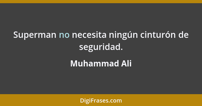 Superman no necesita ningún cinturón de seguridad.... - Muhammad Ali