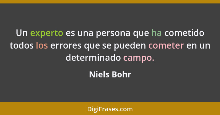 Un experto es una persona que ha cometido todos los errores que se pueden cometer en un determinado campo.... - Niels Bohr