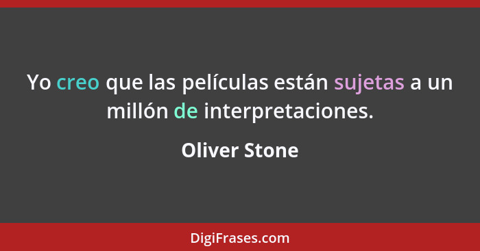 Yo creo que las películas están sujetas a un millón de interpretaciones.... - Oliver Stone