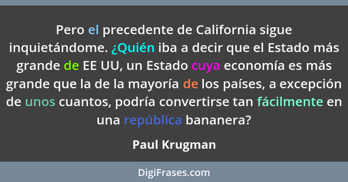 Pero el precedente de California sigue inquietándome. ¿Quién iba a decir que el Estado más grande de EE UU, un Estado cuya economía es... - Paul Krugman
