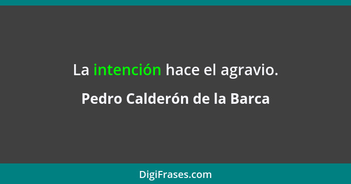 La intención hace el agravio.... - Pedro Calderón de la Barca