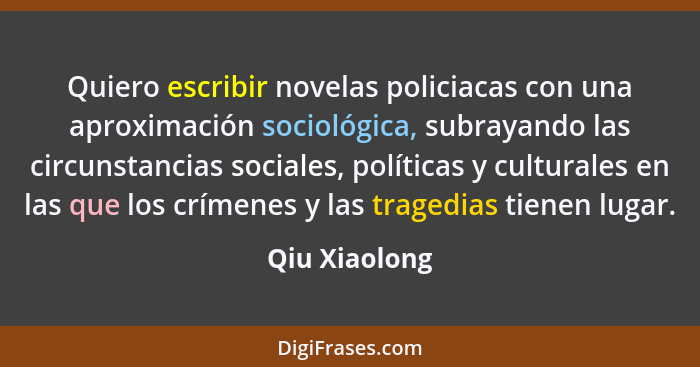 Quiero escribir novelas policiacas con una aproximación sociológica, subrayando las circunstancias sociales, políticas y culturales en... - Qiu Xiaolong