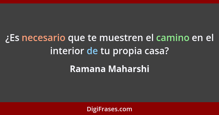 ¿Es necesario que te muestren el camino en el interior de tu propia casa?... - Ramana Maharshi