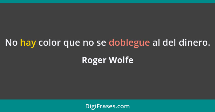 No hay color que no se doblegue al del dinero.... - Roger Wolfe