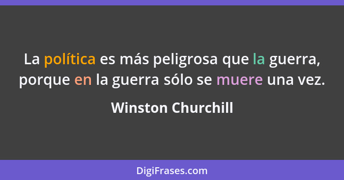 La política es más peligrosa que la guerra, porque en la guerra sólo se muere una vez.... - Winston Churchill