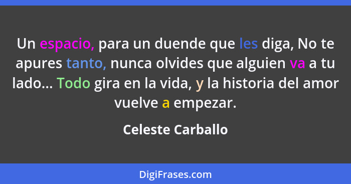 Un espacio, para un duende que les diga, No te apures tanto, nunca olvides que alguien va a tu lado... Todo gira en la vida, y la h... - Celeste Carballo