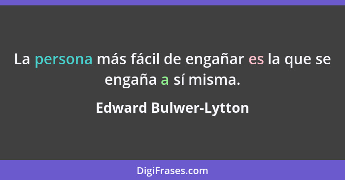 La persona más fácil de engañar es la que se engaña a sí misma.... - Edward Bulwer-Lytton