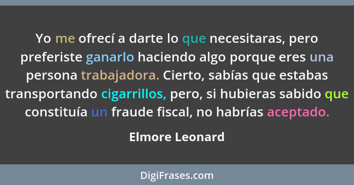 Yo me ofrecí a darte lo que necesitaras, pero preferiste ganarlo haciendo algo porque eres una persona trabajadora. Cierto, sabías qu... - Elmore Leonard