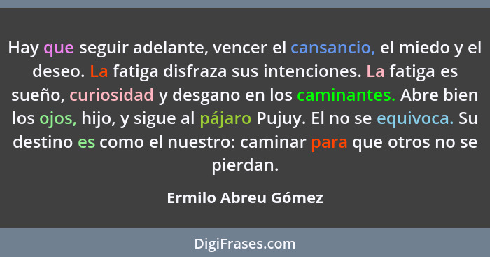 Hay que seguir adelante, vencer el cansancio, el miedo y el deseo. La fatiga disfraza sus intenciones. La fatiga es sueño, curios... - Ermilo Abreu Gómez