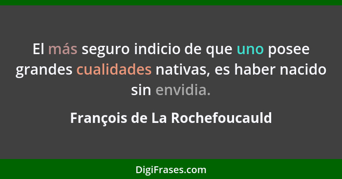 El más seguro indicio de que uno posee grandes cualidades nativas, es haber nacido sin envidia.... - François de La Rochefoucauld
