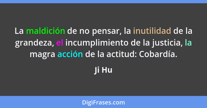 La maldición de no pensar, la inutilidad de la grandeza, el incumplimiento de la justicia, la magra acción de la actitud: Cobardía.... - Ji Hu