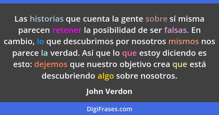 Las historias que cuenta la gente sobre sí misma parecen retener la posibilidad de ser falsas. En cambio, lo que descubrimos por nosotro... - John Verdon