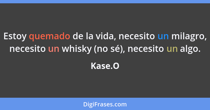 Estoy quemado de la vida, necesito un milagro, necesito un whisky (no sé), necesito un algo.... - Kase.O