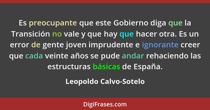 Es preocupante que este Gobierno diga que la Transición no vale y que hay que hacer otra. Es un error de gente joven imprudent... - Leopoldo Calvo-Sotelo