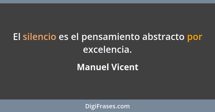 El silencio es el pensamiento abstracto por excelencia.... - Manuel Vicent