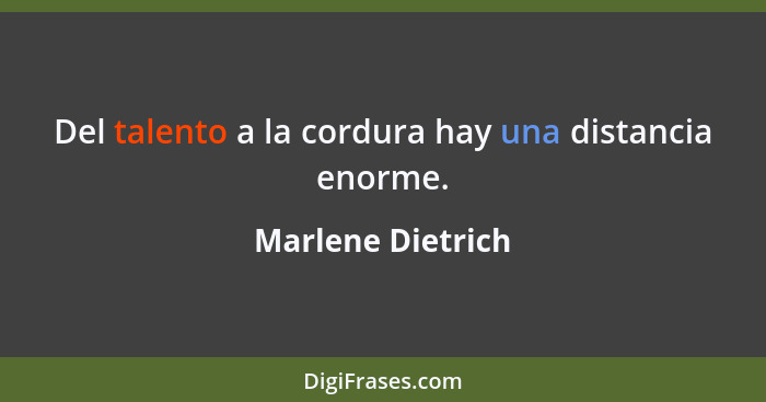 Del talento a la cordura hay una distancia enorme.... - Marlene Dietrich