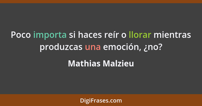 Poco importa si haces reír o llorar mientras produzcas una emoción, ¿no?... - Mathias Malzieu