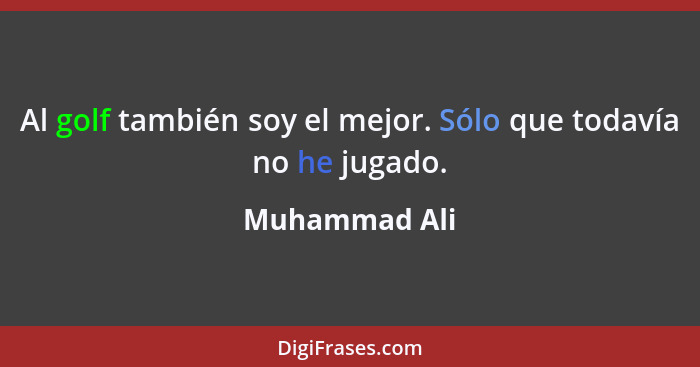 Al golf también soy el mejor. Sólo que todavía no he jugado.... - Muhammad Ali