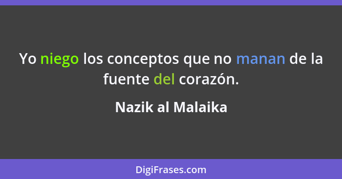 Yo niego los conceptos que no manan de la fuente del corazón.... - Nazik al Malaika