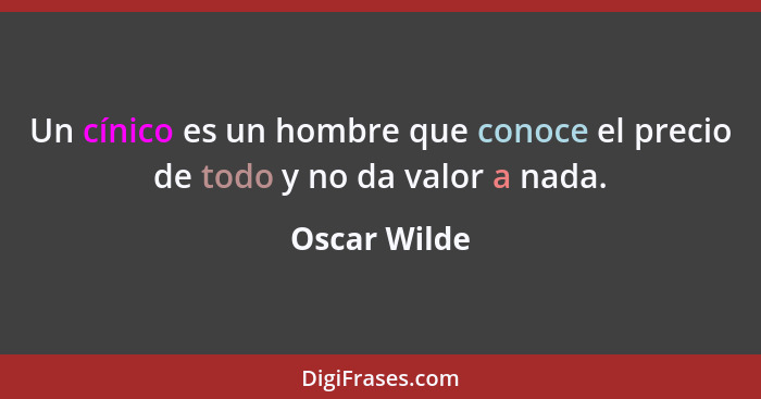 Un cínico es un hombre que conoce el precio de todo y no da valor a nada.... - Oscar Wilde