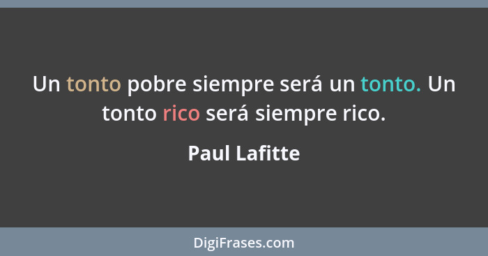 Un tonto pobre siempre será un tonto. Un tonto rico será siempre rico.... - Paul Lafitte