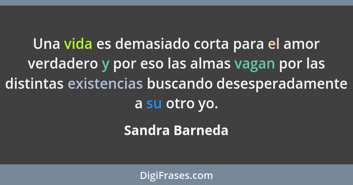 Una vida es demasiado corta para el amor verdadero y por eso las almas vagan por las distintas existencias buscando desesperadamente... - Sandra Barneda