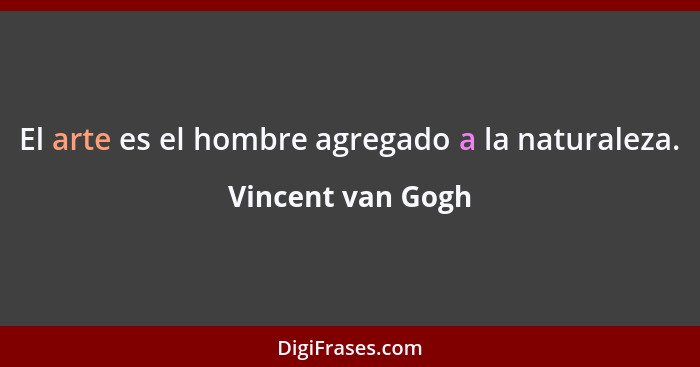 El arte es el hombre agregado a la naturaleza.... - Vincent van Gogh