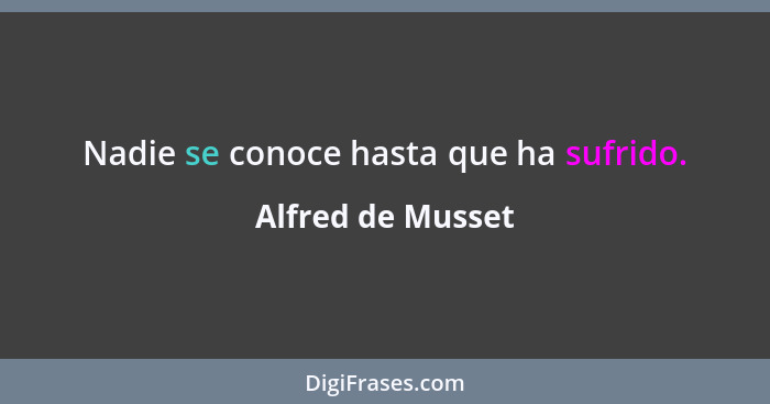 Nadie se conoce hasta que ha sufrido.... - Alfred de Musset