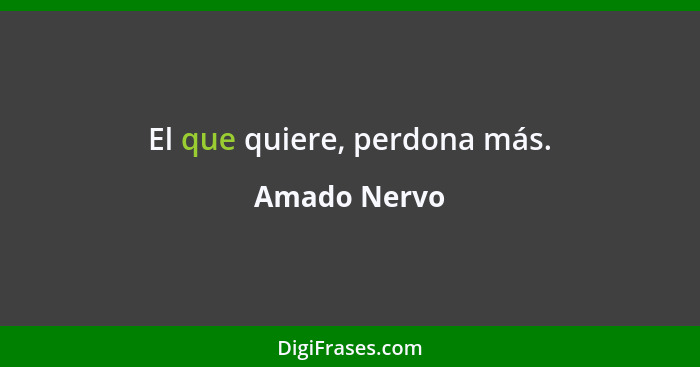 El que quiere, perdona más.... - Amado Nervo