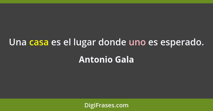 Una casa es el lugar donde uno es esperado.... - Antonio Gala