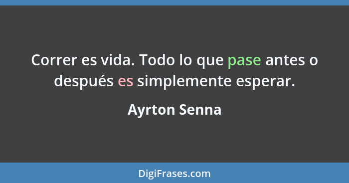 Correr es vida. Todo lo que pase antes o después es simplemente esperar.... - Ayrton Senna