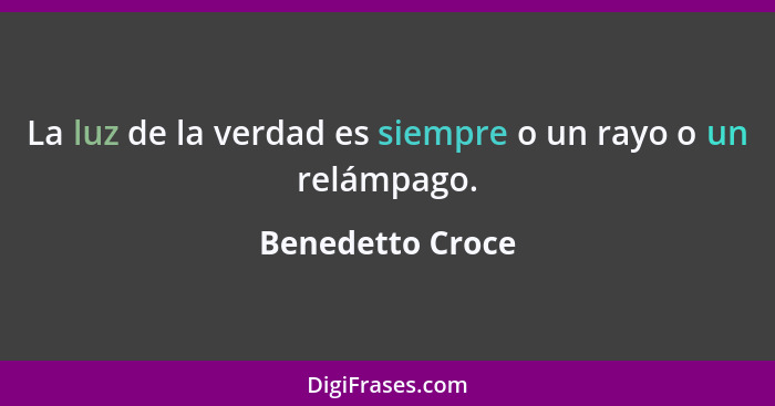 La luz de la verdad es siempre o un rayo o un relámpago.... - Benedetto Croce