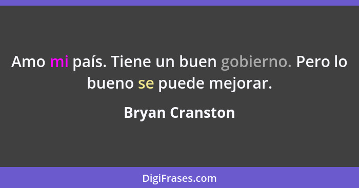 Amo mi país. Tiene un buen gobierno. Pero lo bueno se puede mejorar.... - Bryan Cranston