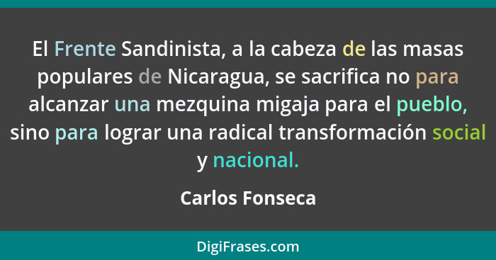 El Frente Sandinista, a la cabeza de las masas populares de Nicaragua, se sacrifica no para alcanzar una mezquina migaja para el pueb... - Carlos Fonseca