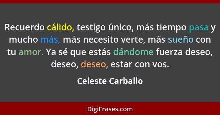 Recuerdo cálido, testigo único, más tiempo pasa y mucho más, más necesito verte, más sueño con tu amor. Ya sé que estás dándome fue... - Celeste Carballo