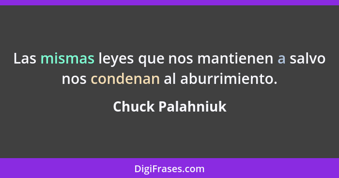 Las mismas leyes que nos mantienen a salvo nos condenan al aburrimiento.... - Chuck Palahniuk