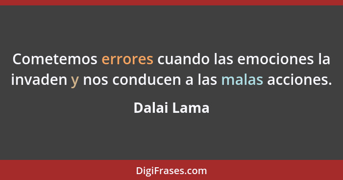 Cometemos errores cuando las emociones la invaden y nos conducen a las malas acciones.... - Dalai Lama