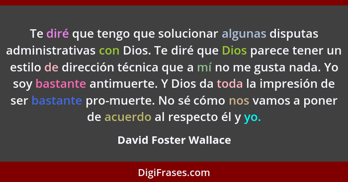 Te diré que tengo que solucionar algunas disputas administrativas con Dios. Te diré que Dios parece tener un estilo de direcció... - David Foster Wallace