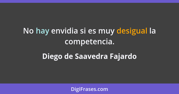 No hay envidia si es muy desigual la competencia.... - Diego de Saavedra Fajardo