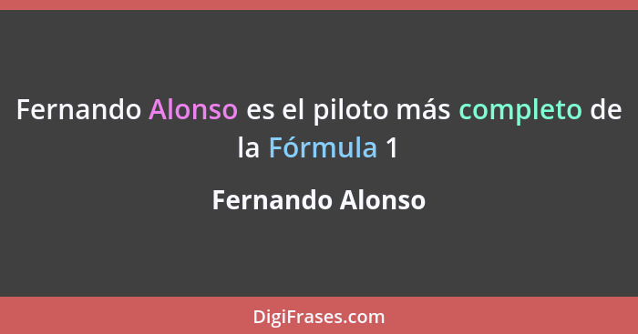 Fernando Alonso es el piloto más completo de la Fórmula 1... - Fernando Alonso