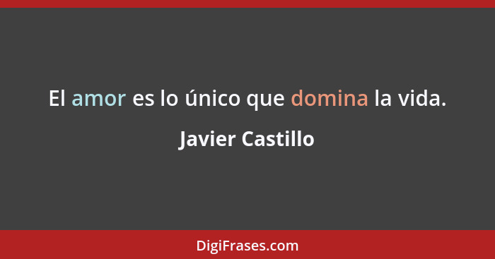 El amor es lo único que domina la vida.... - Javier Castillo