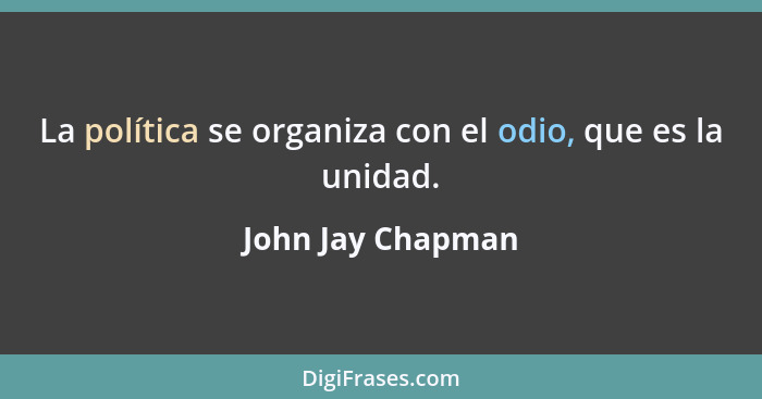 La política se organiza con el odio, que es la unidad.... - John Jay Chapman