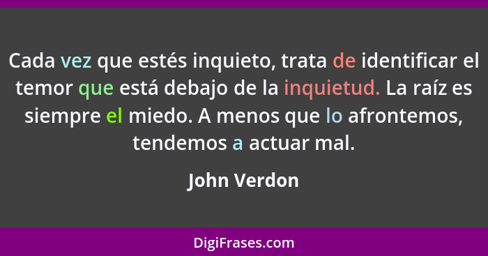 Cada vez que estés inquieto, trata de identificar el temor que está debajo de la inquietud. La raíz es siempre el miedo. A menos que lo... - John Verdon