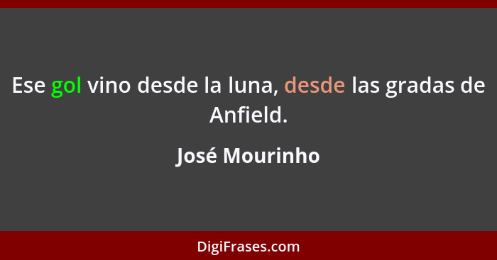 Ese gol vino desde la luna, desde las gradas de Anfield.... - José Mourinho