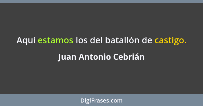 Aquí estamos los del batallón de castigo.... - Juan Antonio Cebrián