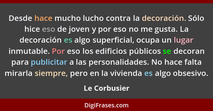 Desde hace mucho lucho contra la decoración. Sólo hice eso de joven y por eso no me gusta. La decoración es algo superficial, ocupa un... - Le Corbusier